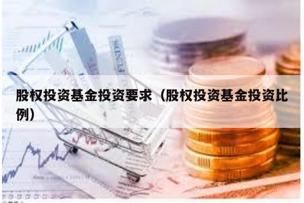 股權投資基金投資要求(股權投資基金投資比例)