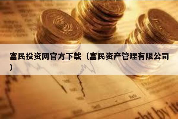富民投資網官方下載(富民資產管理有限公司)