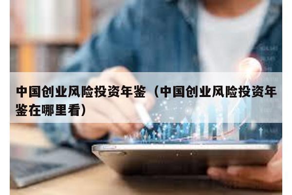 中國創業風險投資年鑒(中國創業風險投資年鑒在哪里看)