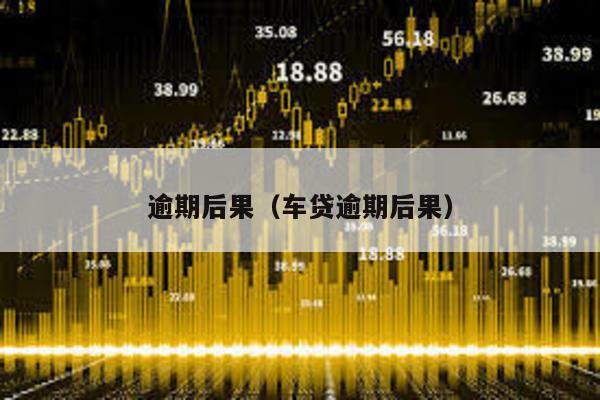 逾期后果(車貸逾期后果)