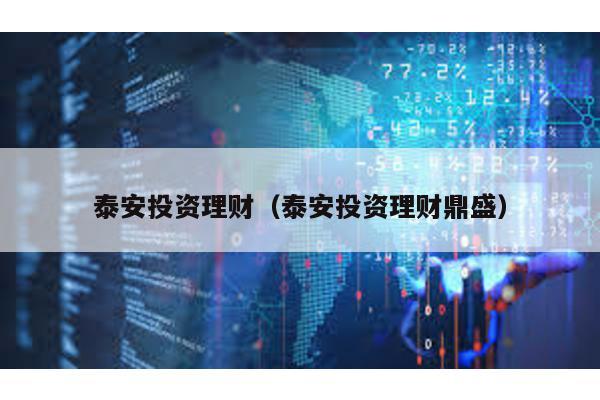 泰安投資理財(泰安投資理財鼎盛)