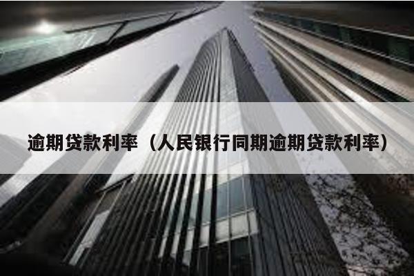 逾期貸款利率(人民銀行同期逾期貸款利率)
