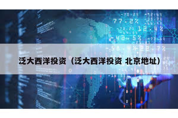 泛大西洋投資(泛大西洋投資 北京地址)