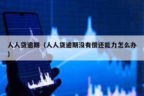 人人貸逾期(人人貸逾期沒有償還能力怎么辦)