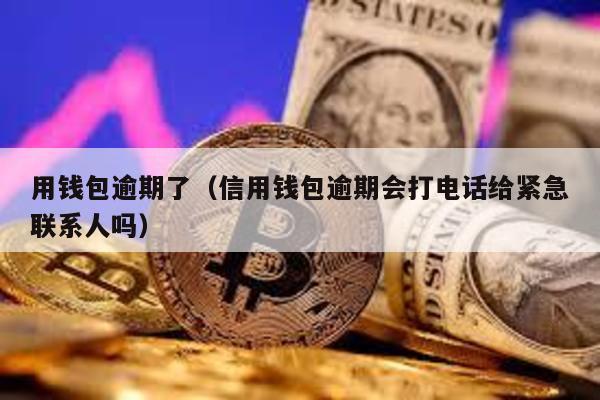 用錢包逾期了(信用錢包逾期會打電話給緊急聯系人嗎)