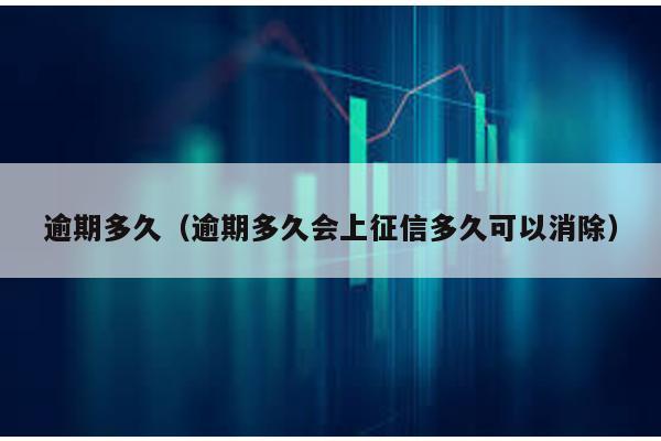 逾期多久(逾期多久會上征信多久可以消除)