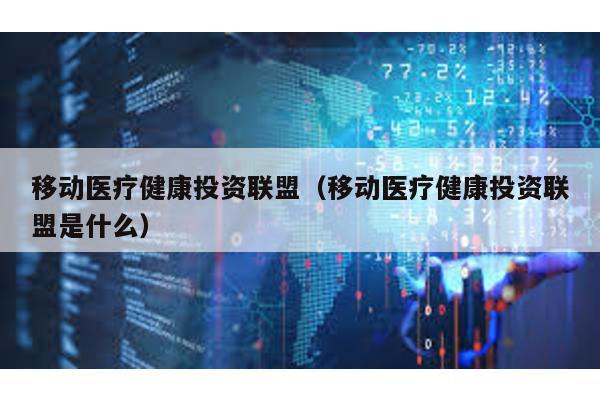移動(dòng)醫(yī)療健康投資聯(lián)盟(移動(dòng)醫(yī)療健康投資聯(lián)盟是什么)