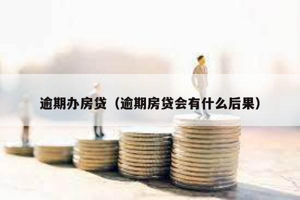 逾期辦房貸(逾期房貸會有什么后果)