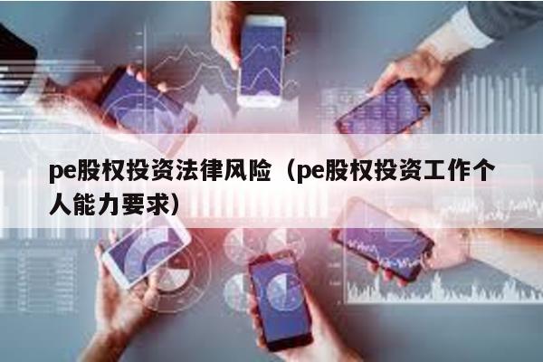 pe股權(quán)投資法律風(fēng)險(xiǎn)(pe股權(quán)投資工作個(gè)人能力要求)