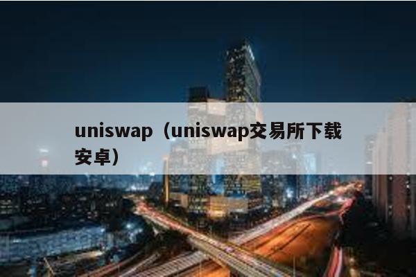 uniswap(uniswap交易所下載安卓)