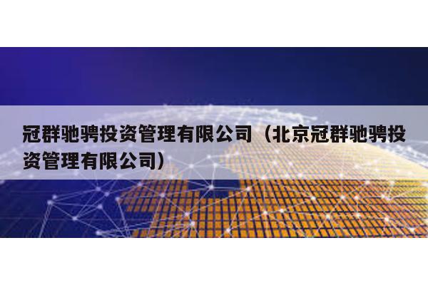 冠群馳騁投資管理有限公司(北京冠群馳騁投資管理有限公司)