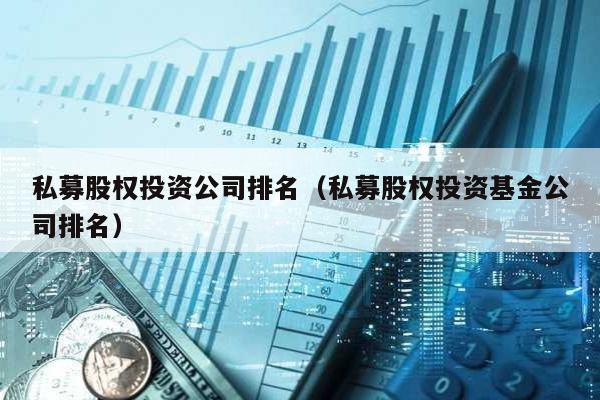 私募股權投資公司排名(私募股權投資基金公司排名)
