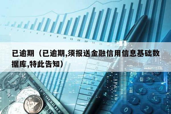 已逾期(已逾期,須報送金融信用信息基礎數據庫,特此告知)