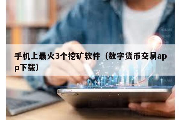 手機上最火3個挖礦軟件(數字貨幣交易app下載)