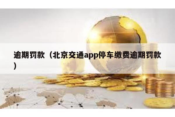 逾期罰款(北京交通app停車繳費逾期罰款)