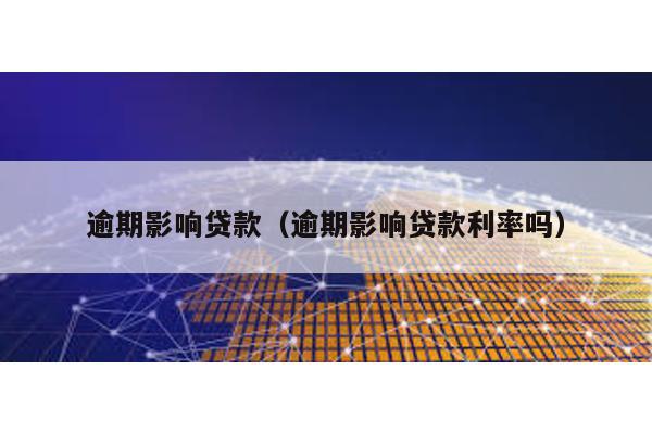 逾期影響貸款(逾期影響貸款利率嗎)