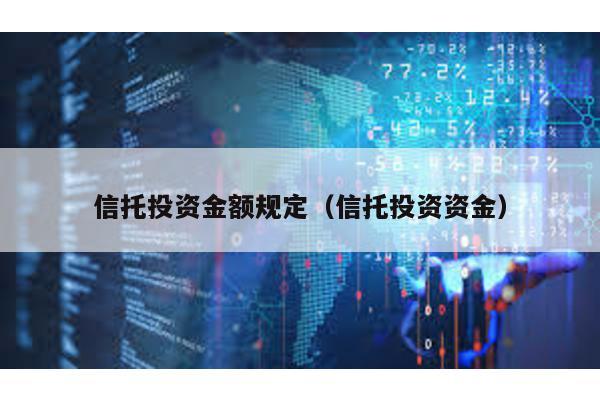 信托投資金額規(guī)定(信托投資資金)
