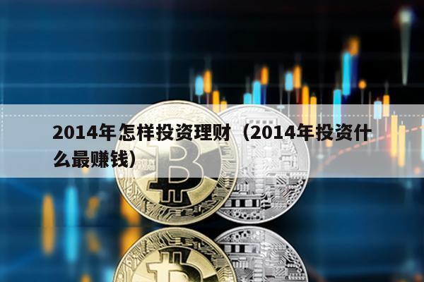 2014年怎樣投資理財(2014年投資什么最賺錢)