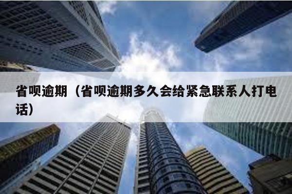 省唄逾期(省唄逾期多久會給緊急聯系人打電話)