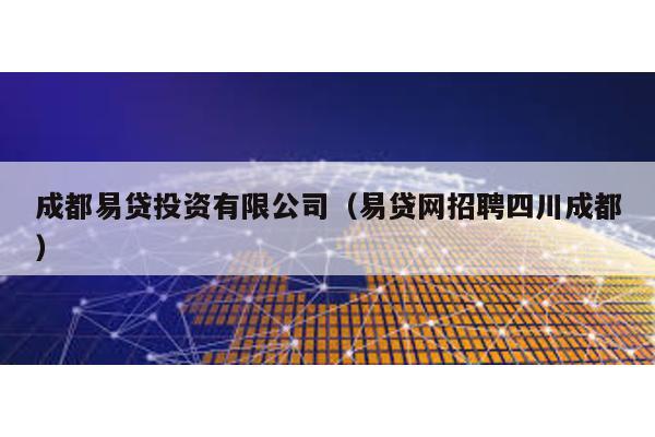 成都易貸投資有限公司(易貸網(wǎng)招聘四川成都)