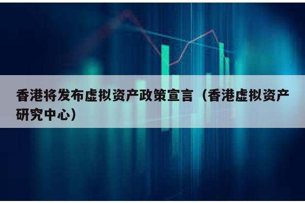 香港將發(fā)布虛擬資產(chǎn)政策宣言(香港虛擬資產(chǎn)研究中心)