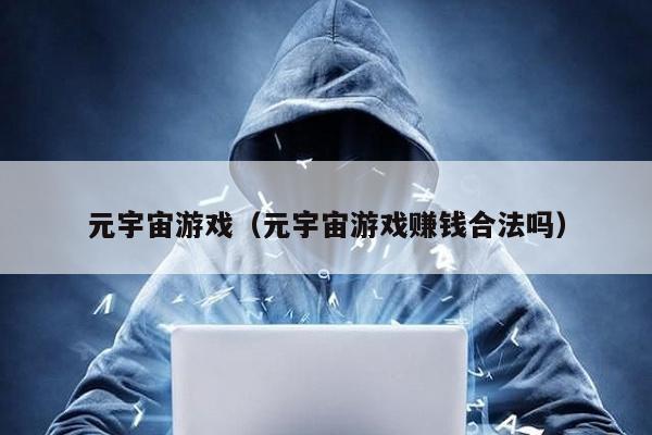 元宇宙游戲(元宇宙游戲賺錢合法嗎)