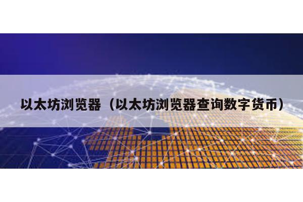 以太坊瀏覽器(以太坊瀏覽器查詢數字貨幣)