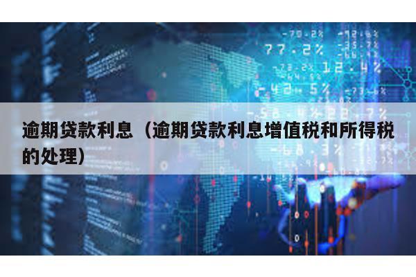 逾期貸款利息(逾期貸款利息增值稅和所得稅的處理)