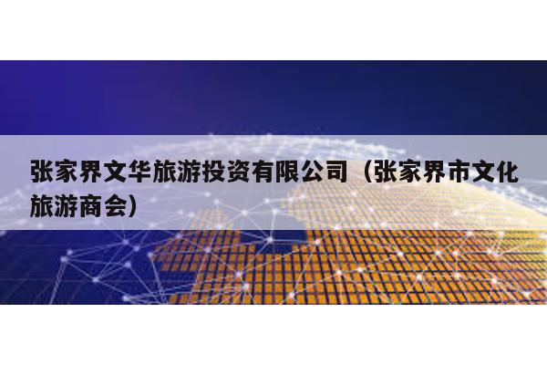 張家界文華旅游投資有限公司(張家界市文化旅游商會)