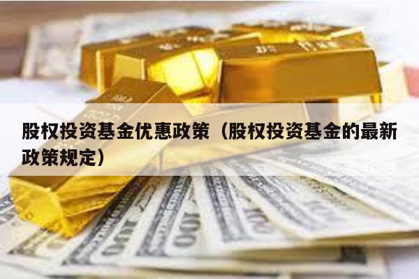 股權投資基金優惠政策(股權投資基金的最新政策規定)