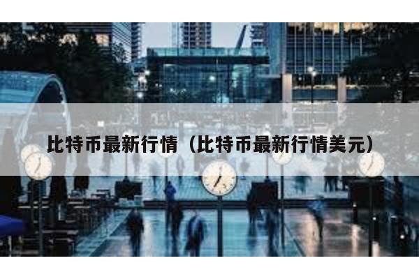比特幣最新行情(比特幣最新行情美元)