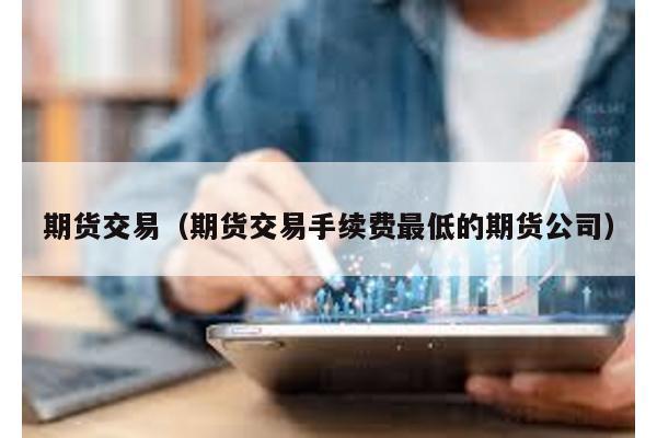 期貨交易(期貨交易手續(xù)費(fèi)最低的期貨公司)