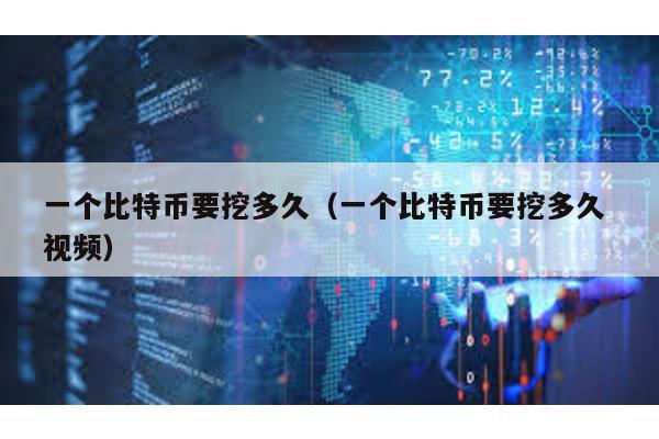 一個比特幣要挖多久(一個比特幣要挖多久 視頻)