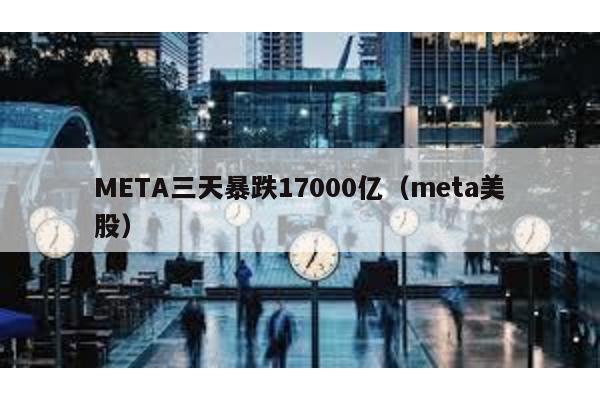META三天暴跌17000億(meta美股)