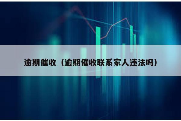 逾期催收(逾期催收聯(lián)系家人違法嗎)