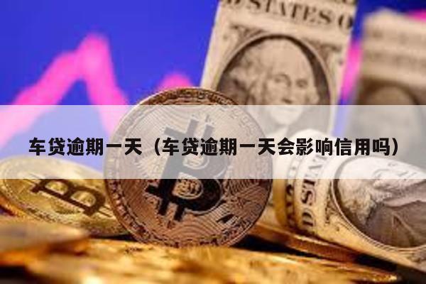 車貸逾期一天(車貸逾期一天會影響信用嗎)