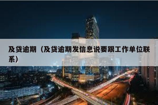 及貸逾期(及貸逾期發信息說要跟工作單位聯系)