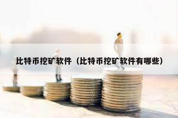 比特幣挖礦軟件(比特幣挖礦軟件有哪些)