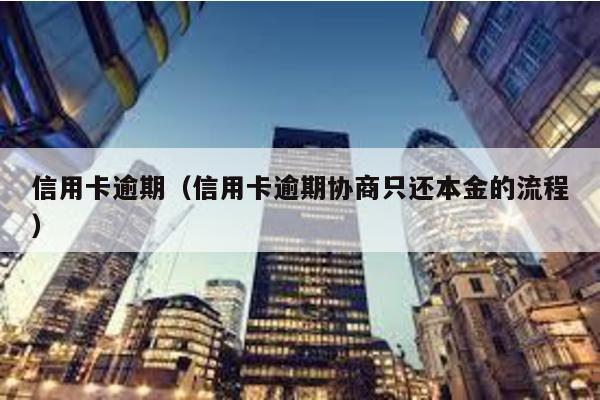 信用卡逾期(信用卡逾期協商只還本金的流程)