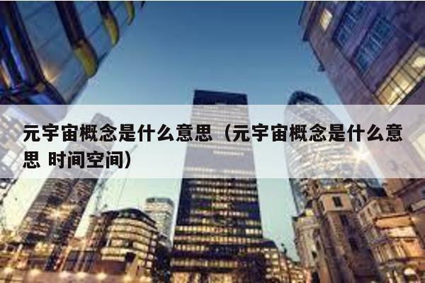 元宇宙概念是什么意思(元宇宙概念是什么意思 時間空間)