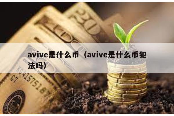 avive是什么幣(avive是什么幣犯法嗎)