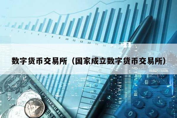 數(shù)字貨幣交易所(國(guó)家成立數(shù)字貨幣交易所)