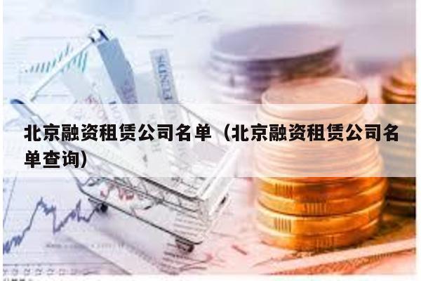 北京融資租賃公司名單(北京融資租賃公司名單查詢)
