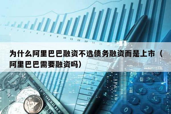 為什么阿里巴巴融資不選債務(wù)融資而是上市(阿里巴巴需要融資嗎)