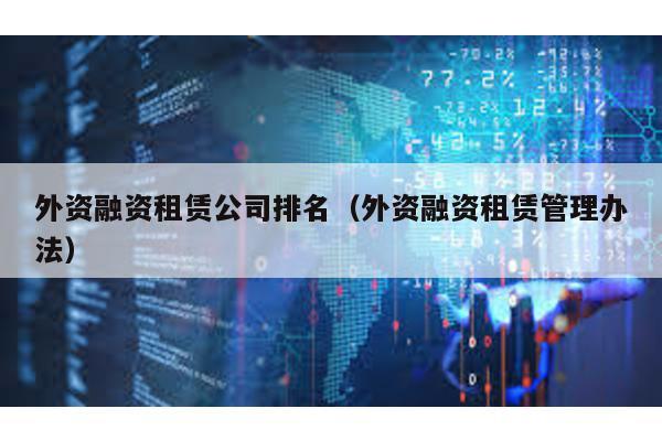 外資融資租賃公司排名(外資融資租賃管理辦法)