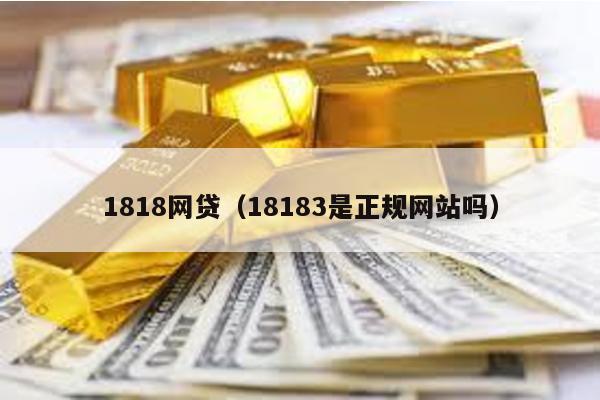 1818網貸(18183是正規網站嗎)