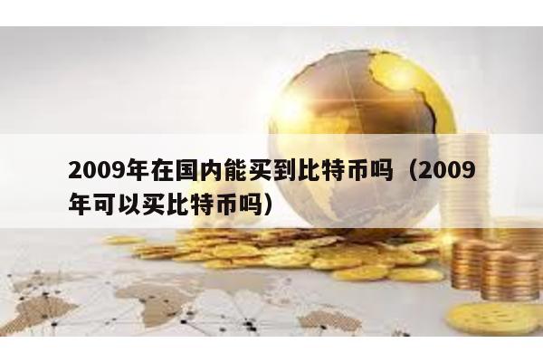 2009年在國內能買到比特幣嗎(2009年可以買比特幣嗎)