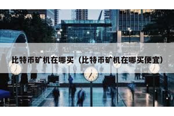 比特幣礦機在哪買(比特幣礦機在哪買便宜)