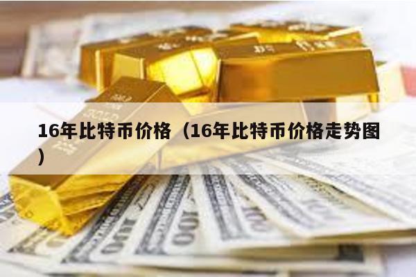 16年比特幣價格(16年比特幣價格走勢圖)