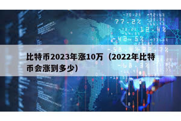 比特幣2023年漲10萬(2022年比特幣會漲到多少)